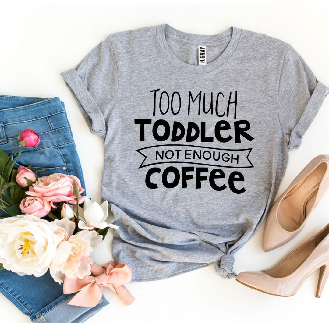 Too Much Toddler Not Enough Coffee T-shirt - DRG Boutique Apparel & Accessories LLC